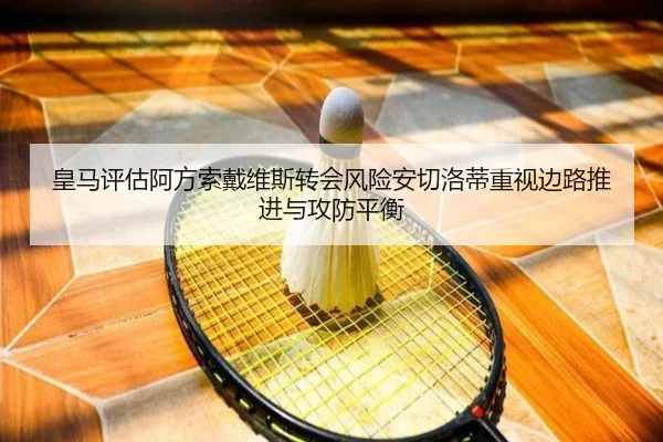 皇马评估阿方索戴维斯转会风险安切洛蒂重视边路推进与攻防平衡